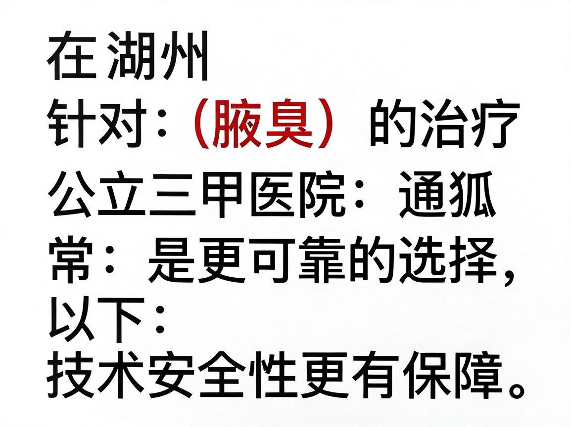 在湖州，针对狐臭（腋臭）的治疗，公立三甲医院通常是更可靠的选择，技术和安全性更有保障。以下是具体建议和费用参考