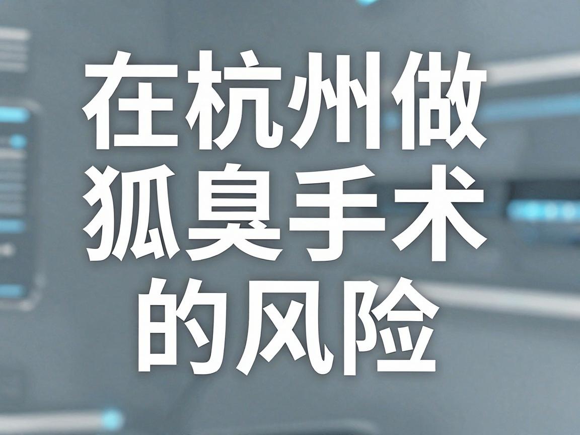 在杭州做腋臭手术(狐臭手术)的风险,可以给您一个比较客观的参考。无论是杭州还是其他城市,这类手术的技术已经非常成熟,总体上属于低风险手术,但并非完全没有风险 在杭州做腋臭手术(狐臭手术)的风险,可以给您一个比较客观的参考。无论是杭州还是其他城市,这类手术的技术已经非常成熟,总体上属于低风险手术,但并非完全没有风险