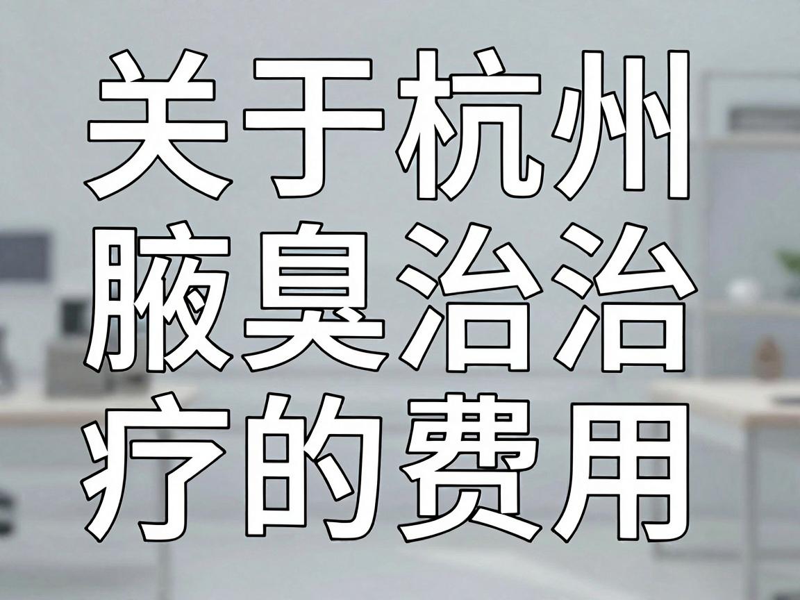 关于杭州腋臭治疗的费用,这确实是一个没有固定答案的问题,因为最终价格取决于你选择的治疗方式、医院的级别(公立/私立)主刀医生的职称以及你个人腋臭的严重程度 关于杭州腋臭治疗的费用,这确实是一个没有固定答案的问题,因为最终价格取决于你选择的治疗方式、医院的级别(公立/私立)主刀医生的职称以及你个人腋臭的严重程度