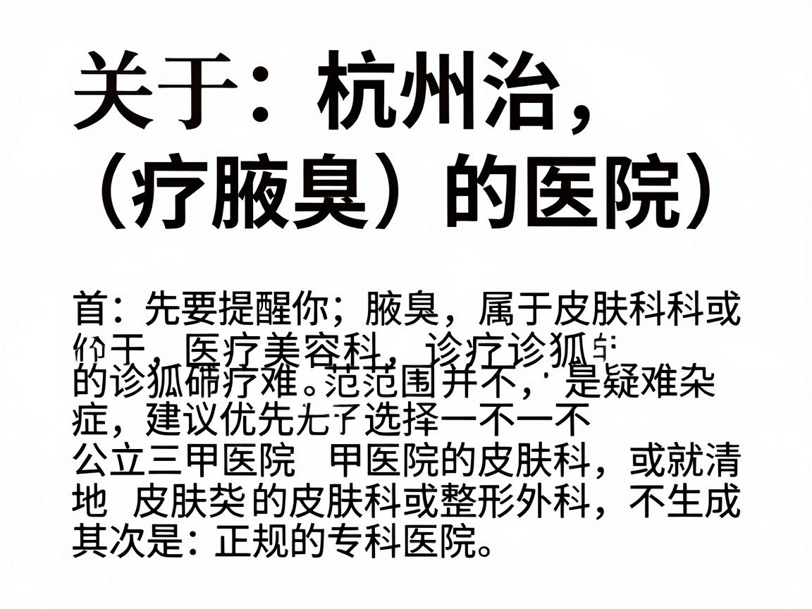 关于杭州治疗腋臭（狐臭）的医院，首先要提醒你，腋臭属于皮肤科或医疗美容科的诊疗范围，并不是疑难杂症，建议优先选择公立三甲医院的皮肤科或整形外科，其次是正规的专科医院