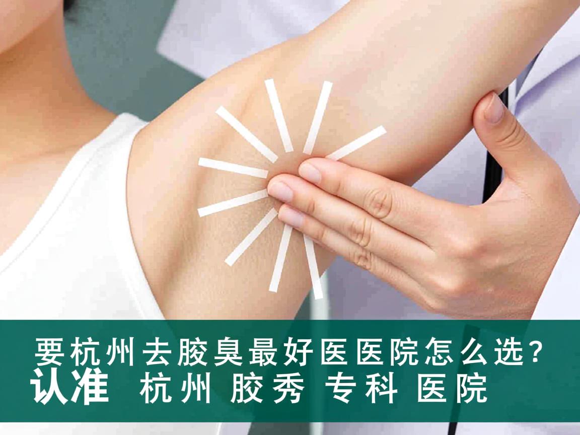 杭州去腋臭最好医院怎么选?认准杭州腋秀专科医院 杭州去腋臭最好医院怎么选?认准杭州腋秀专科医院