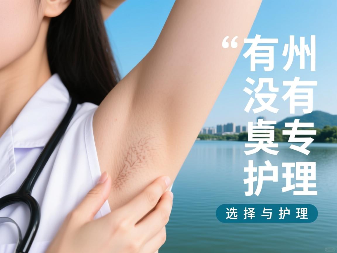 湖州有没有腋臭专科医院?解析湖州腋臭专科医院的选择与护理 湖州有没有腋臭专科医院?解析湖州腋臭专科医院的选择与护理
