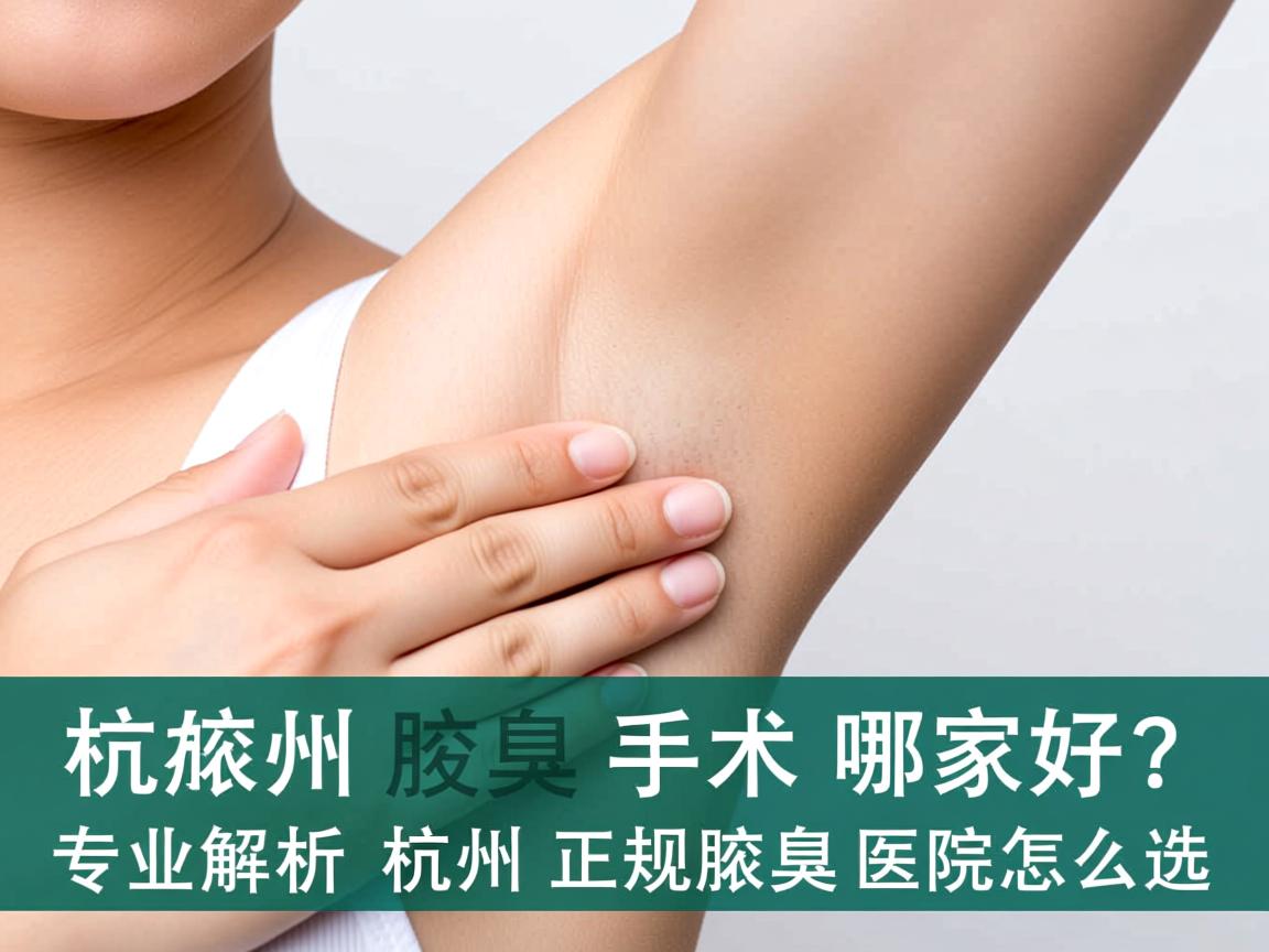 杭州腋臭手术哪家好?专业解析杭州正规腋臭医院怎么选 杭州腋臭手术哪家好?专业解析杭州正规腋臭医院怎么选