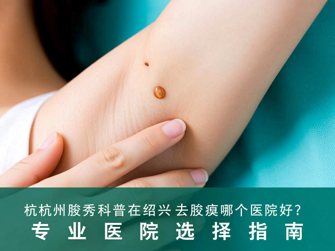 杭州腋秀科普在绍兴去腋臭哪个医院好?专业医院选择指南 杭州腋秀科普在绍兴去腋臭哪个医院好?专业医院选择指南