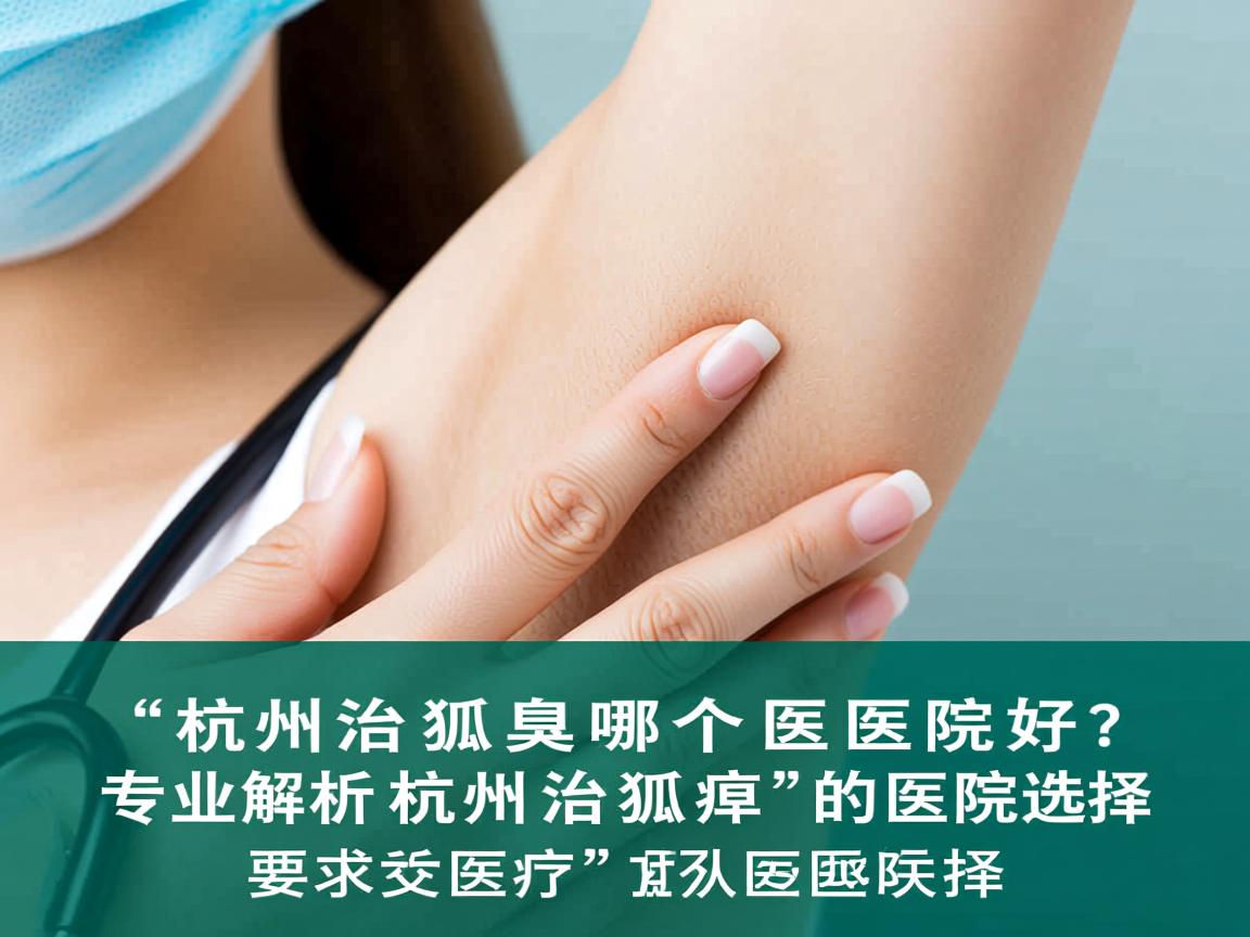 杭州治狐臭哪个医院好?专业解析杭州治狐臭的医院选择 杭州治狐臭哪个医院好?专业解析杭州治狐臭的医院选择