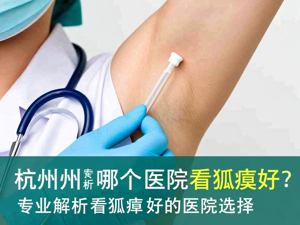 杭州哪个医院看狐臭好？专业解析杭州看狐臭好的医院选择