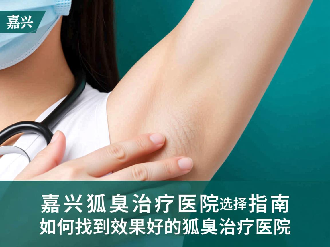 嘉兴狐臭治疗医院选择指南，如何找到效果好的狐臭治疗医院