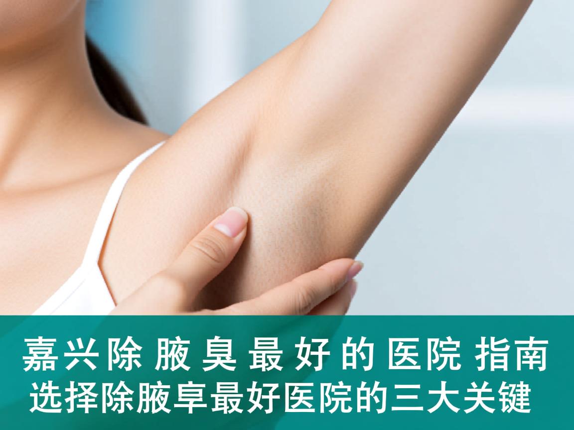 嘉兴除腋臭最好的医院指南，选择除腋臭最好医院的三大关键