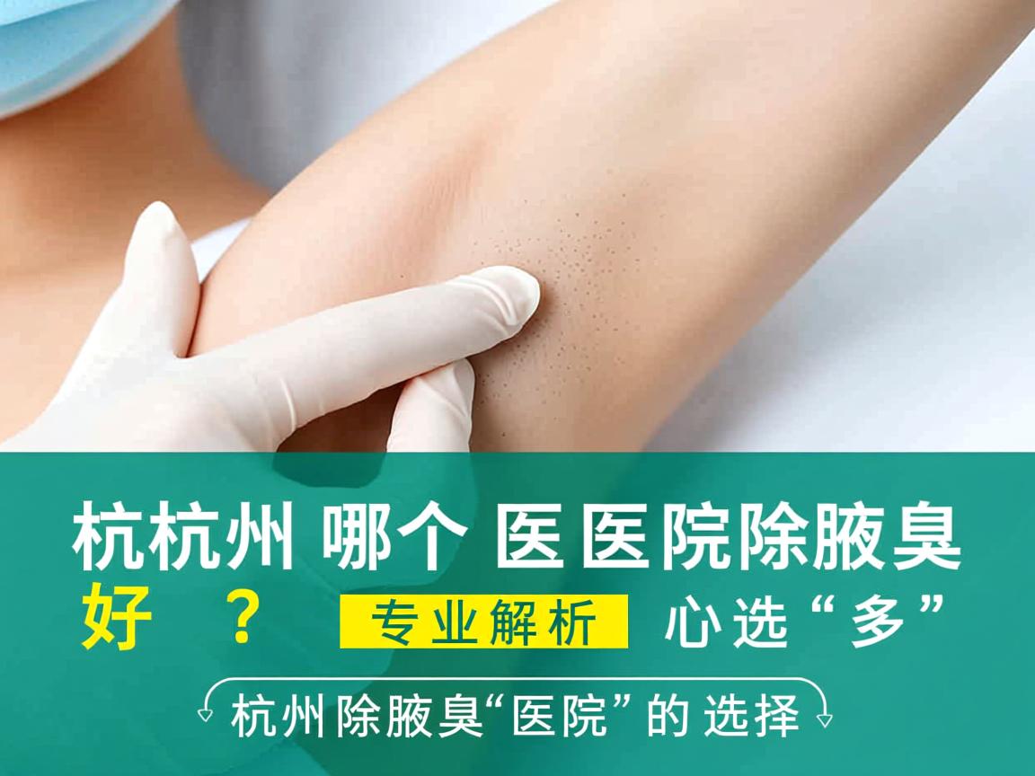 杭州哪个医院除腋臭好？专业解析杭州除腋臭医院的选择