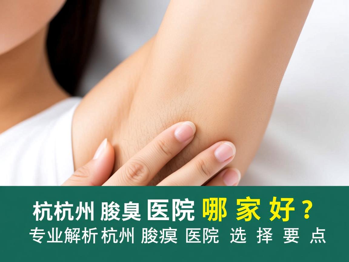 杭州腋臭医院哪家好？专业解析杭州腋臭医院的选择要点