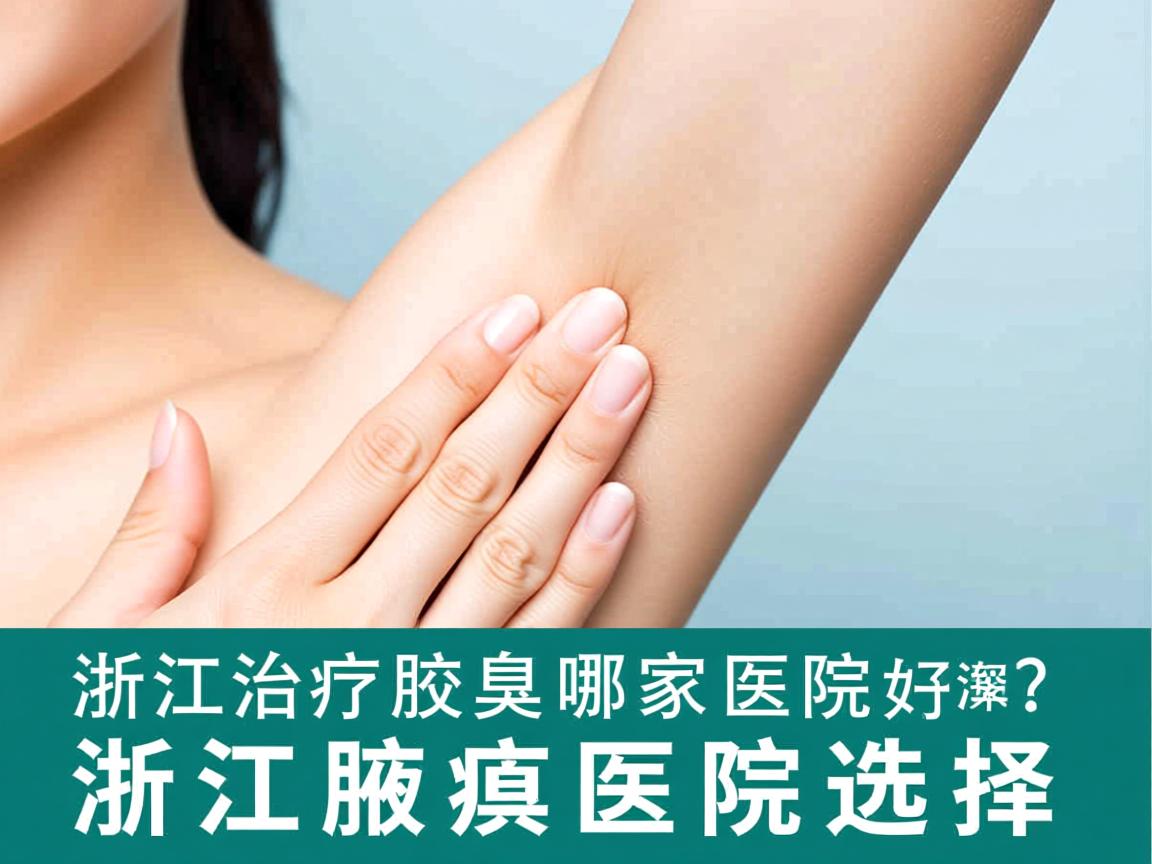 浙江治疗腋臭哪家医院好？深度解析浙江腋臭医院选择