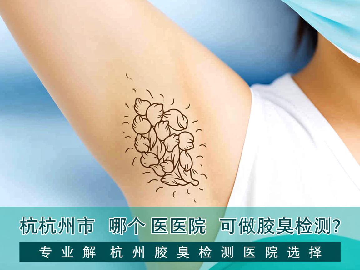 杭州市哪个医院可以做腋臭检测？专业解析杭州腋臭检测医院选择