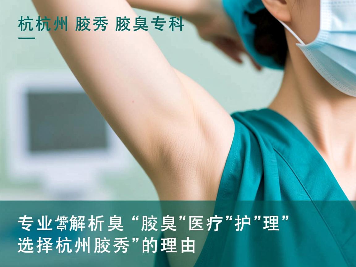杭州腋秀腋臭专科,专业解析腋臭医疗护理,选择杭州腋秀的理由 杭州腋秀腋臭专科,专业解析腋臭医疗护理,选择杭州腋秀的理由