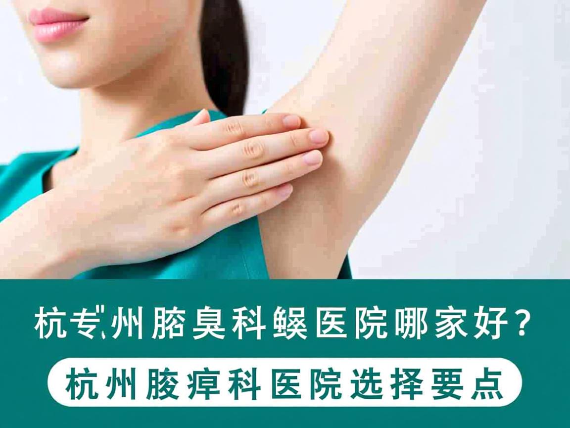 杭州腋臭科医院哪家好?专业解析杭州腋臭科医院的选择要点 杭州腋臭科医院哪家好?专业解析杭州腋臭科医院的选择要点