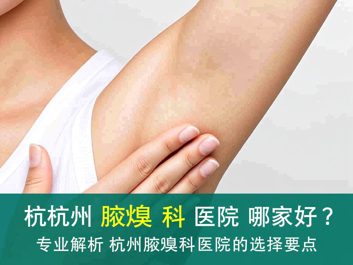 杭州腋臭科医院哪家好?专业解析杭州腋臭科医院的选择要点 杭州腋臭科医院哪家好?专业解析杭州腋臭科医院的选择要点