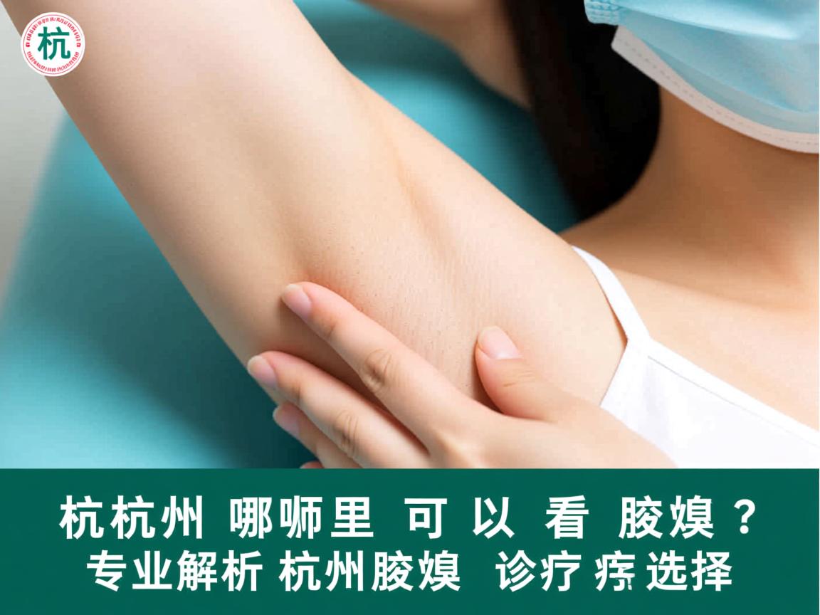 杭州哪里可以看腋臭?专业解析杭州腋臭诊疗选择 杭州哪里可以看腋臭?专业解析杭州腋臭诊疗选择