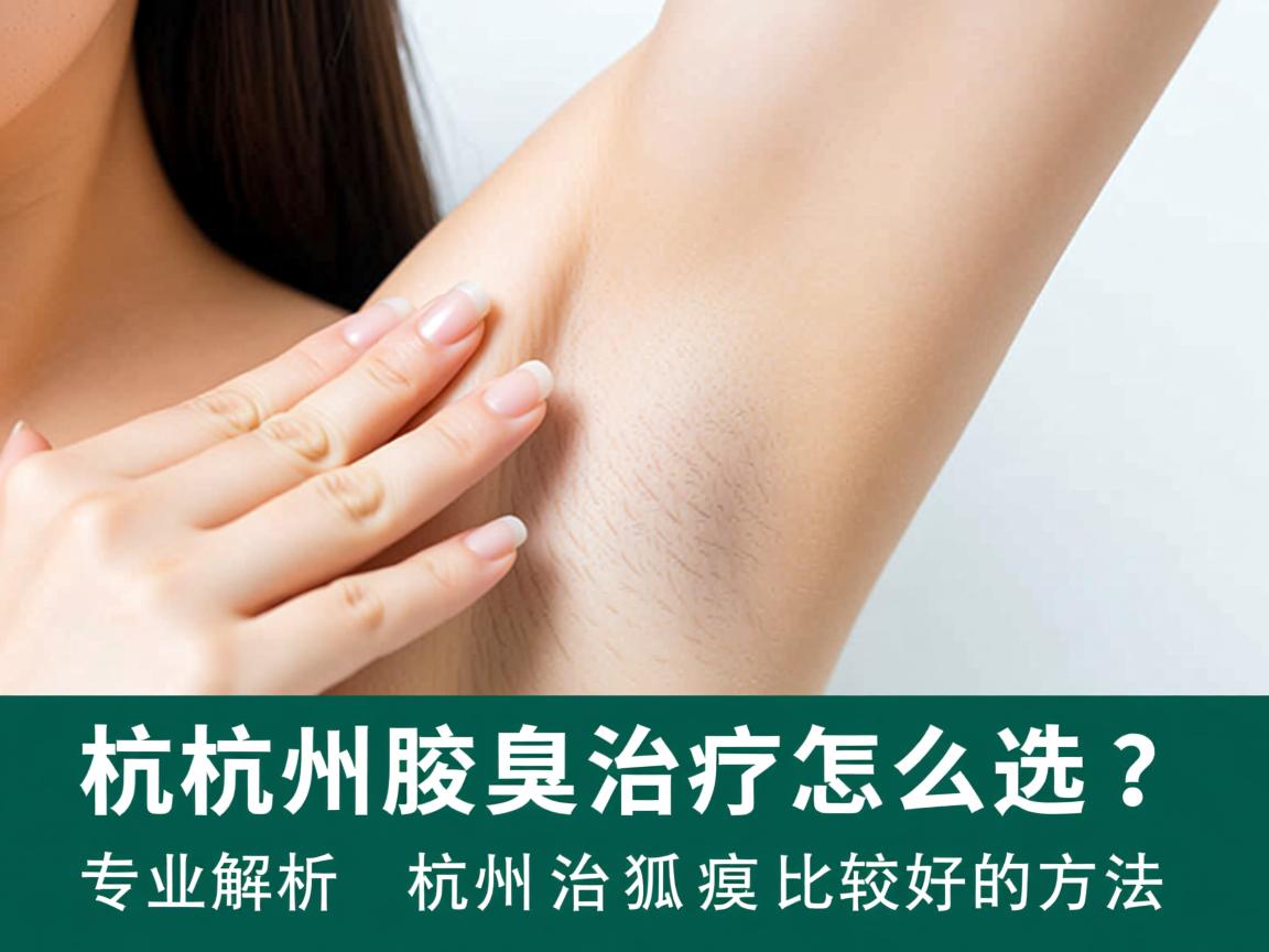 杭州腋臭治疗怎么选?专业解析杭州治狐臭比较好的方法 杭州腋臭治疗怎么选?专业解析杭州治狐臭比较好的方法