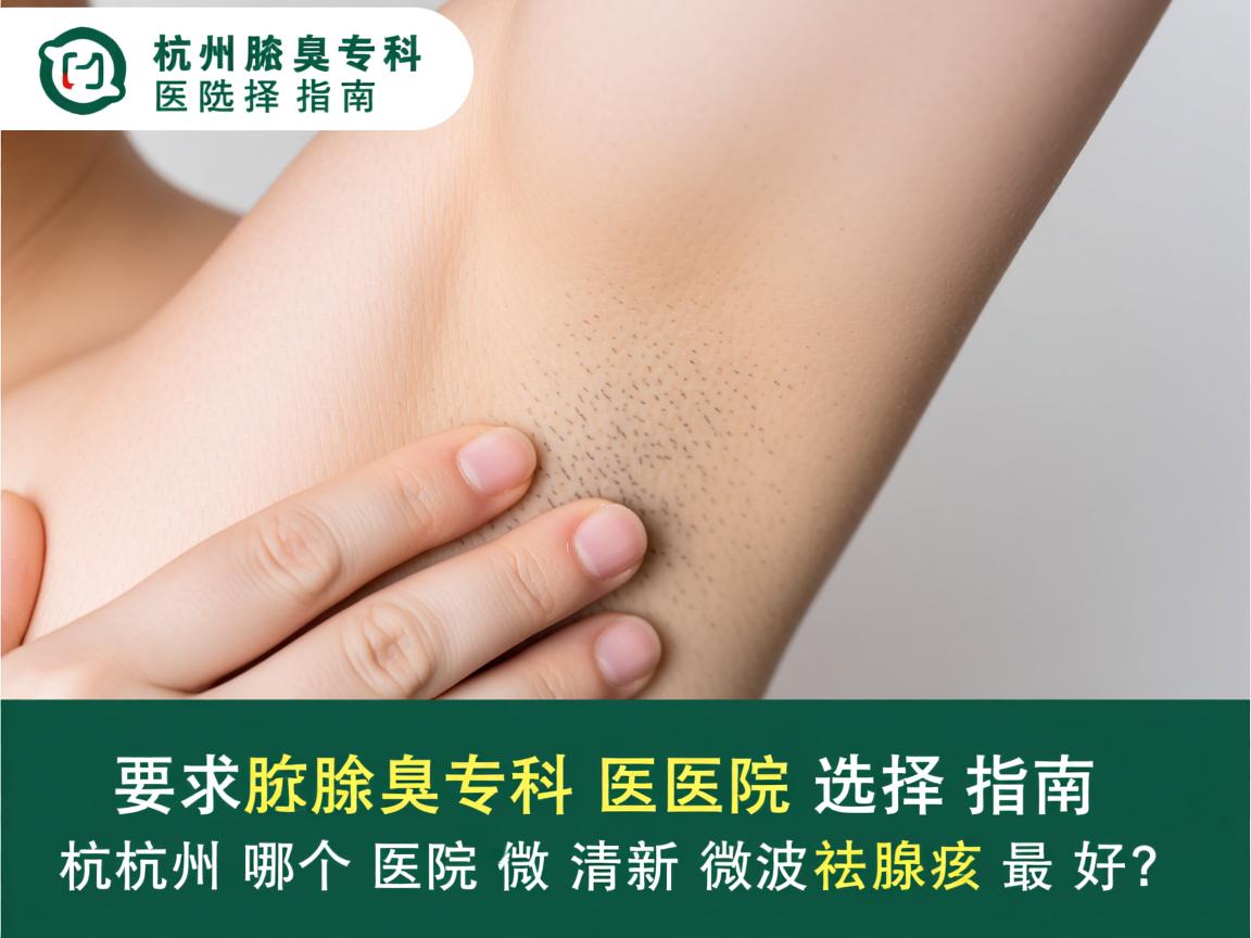 杭州腋臭专科医院选择指南,杭州哪个医院做清新微波祛腋臭最好? 杭州腋臭专科医院选择指南,杭州哪个医院做清新微波祛腋臭最好?