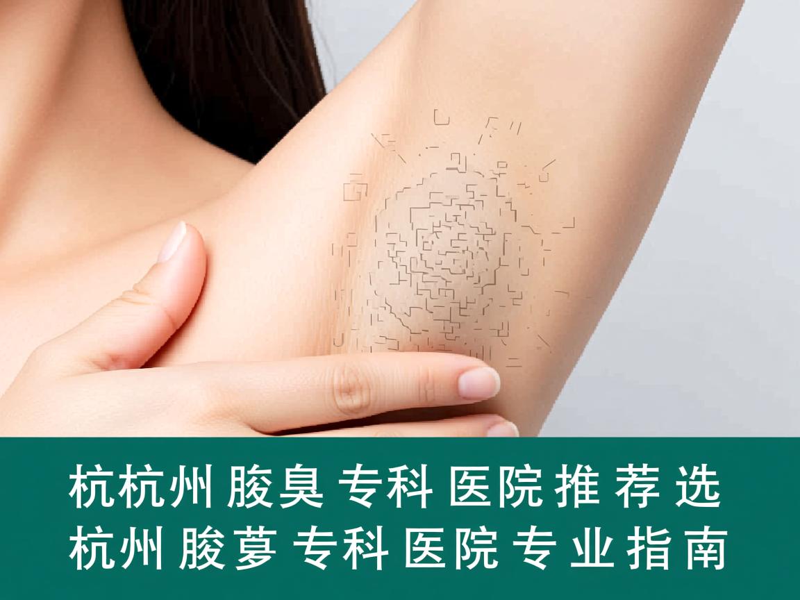 杭州腋臭专科医院推荐,选择杭州腋臭专科医院的专业指南 杭州腋臭专科医院推荐,选择杭州腋臭专科医院的专业指南