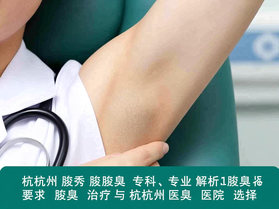 杭州腋秀腋臭专科,专业解析腋臭治疗与杭州腋臭医院选择 杭州腋秀腋臭专科,专业解析腋臭治疗与杭州腋臭医院选择