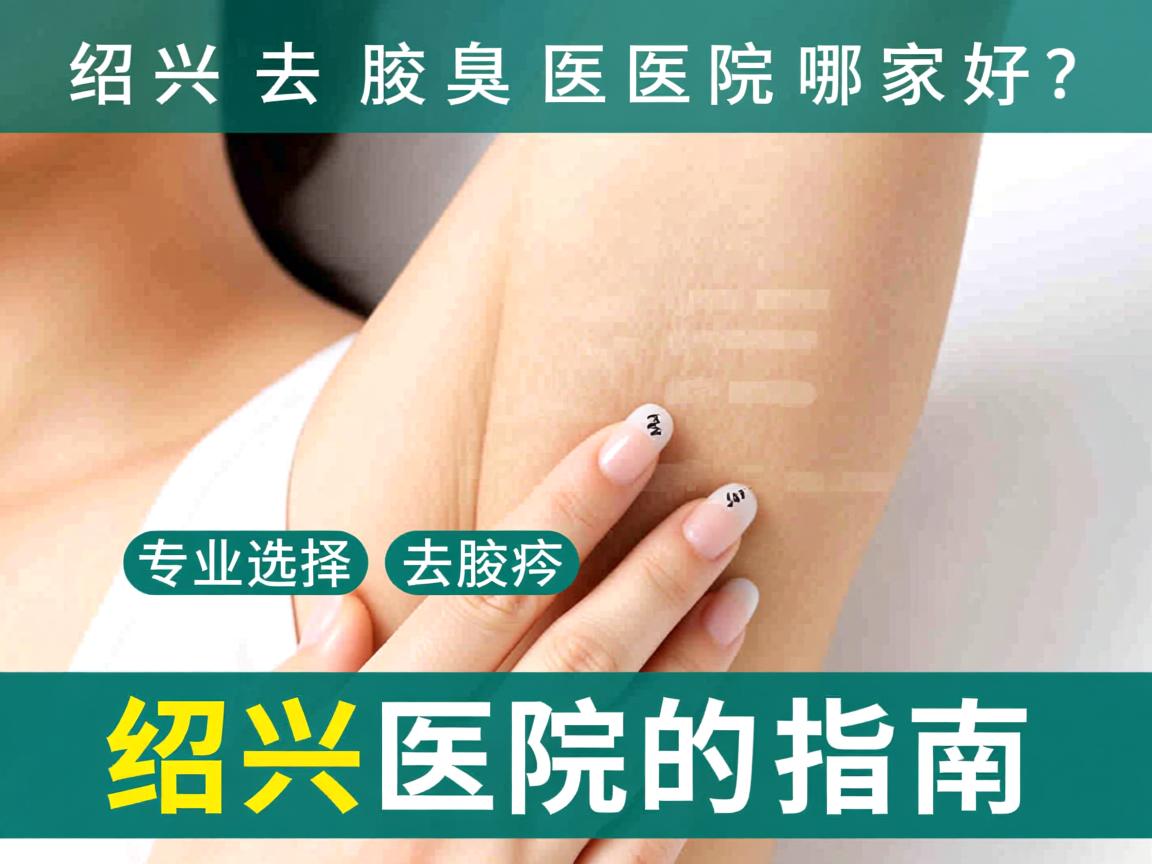 绍兴去腋臭医院哪家好?专业选择去腋臭绍兴医院的指南 绍兴去腋臭医院哪家好?专业选择去腋臭绍兴医院的指南