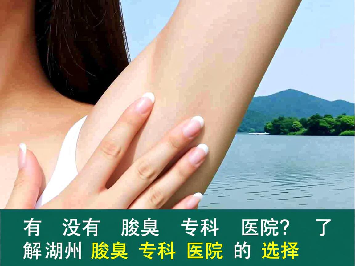 湖州有没有腋臭专科医院?了解湖州腋臭专科医院的选择 湖州有没有腋臭专科医院?了解湖州腋臭专科医院的选择