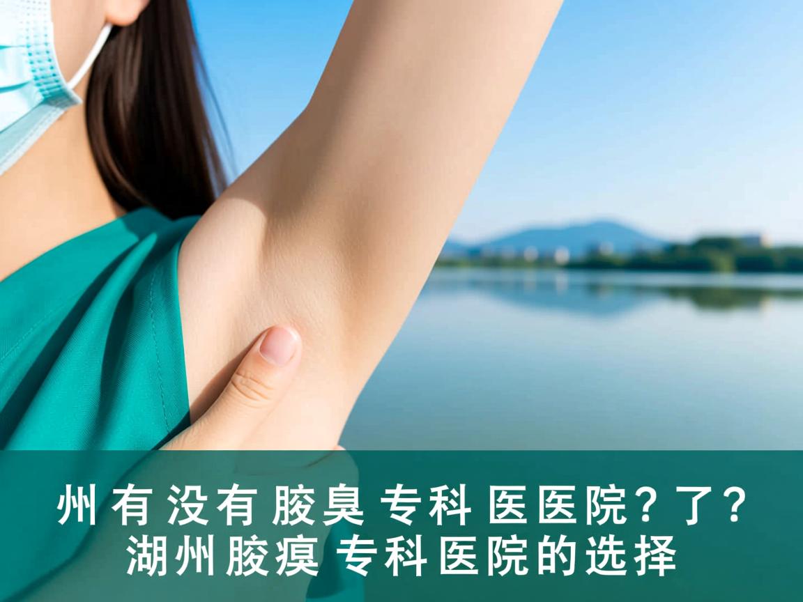 湖州有没有腋臭专科医院?了解湖州腋臭专科医院的选择 湖州有没有腋臭专科医院?了解湖州腋臭专科医院的选择
