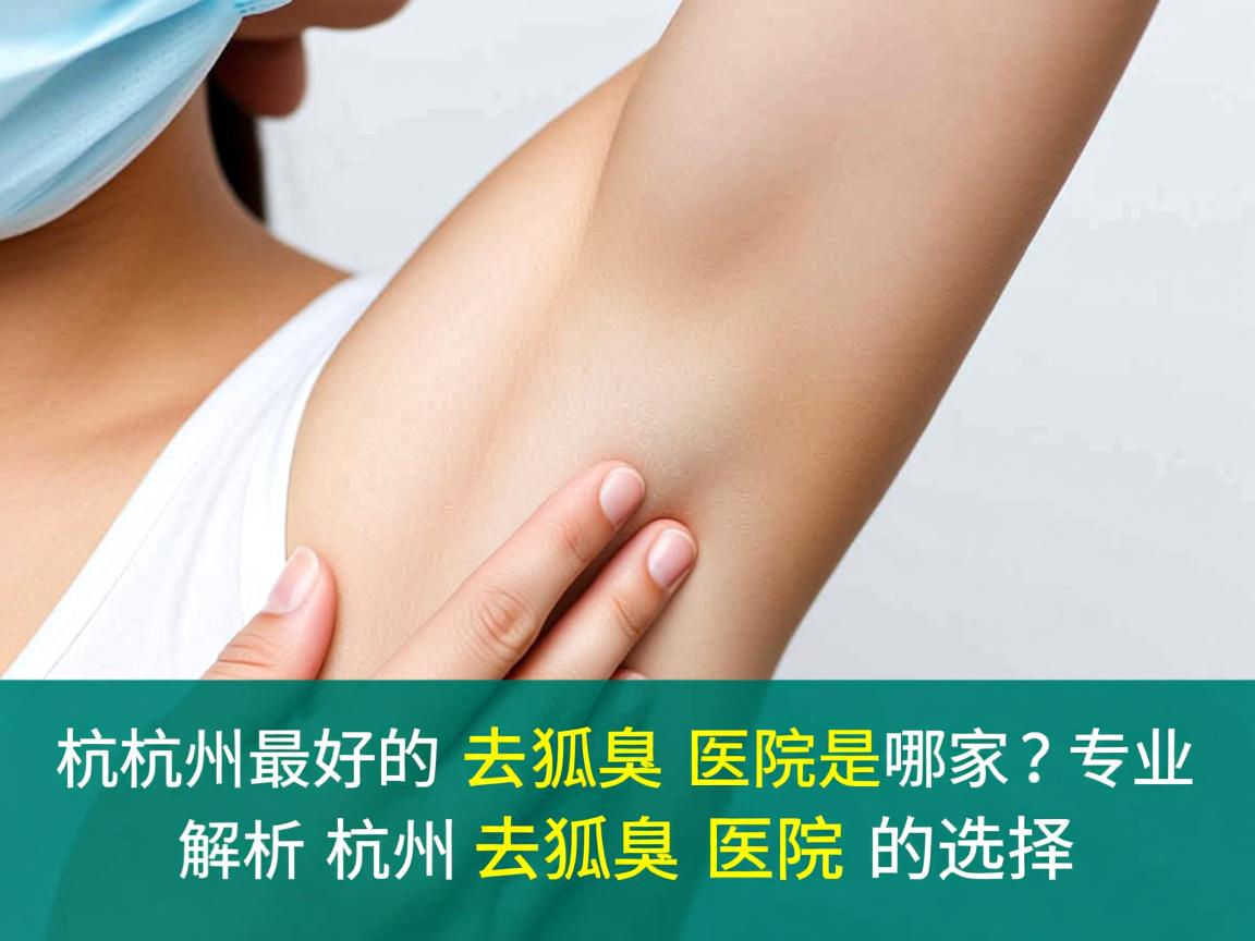 杭州最好的去狐臭医院是哪家？专业解析杭州去狐臭医院的选择