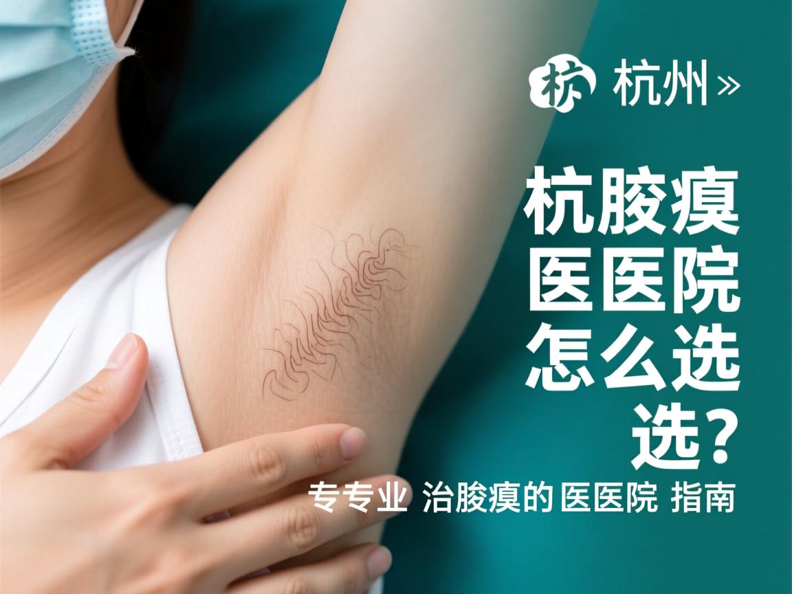 杭州腋臭医院怎么选?专业治腋臭的医院指南 杭州腋臭医院怎么选?专业治腋臭的医院指南