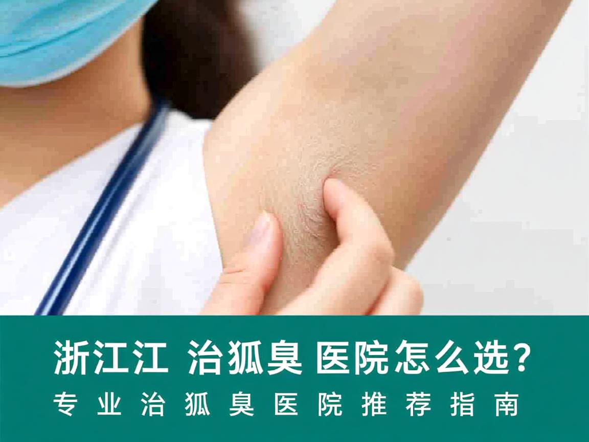 浙江治狐臭医院怎么选?专业治狐臭医院推荐指南 浙江治狐臭医院怎么选?专业治狐臭医院推荐指南
