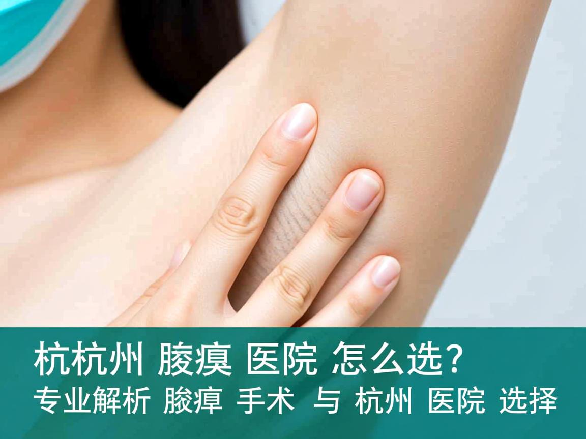 杭州腋臭医院怎么选？专业解析腋臭手术与杭州医院选择