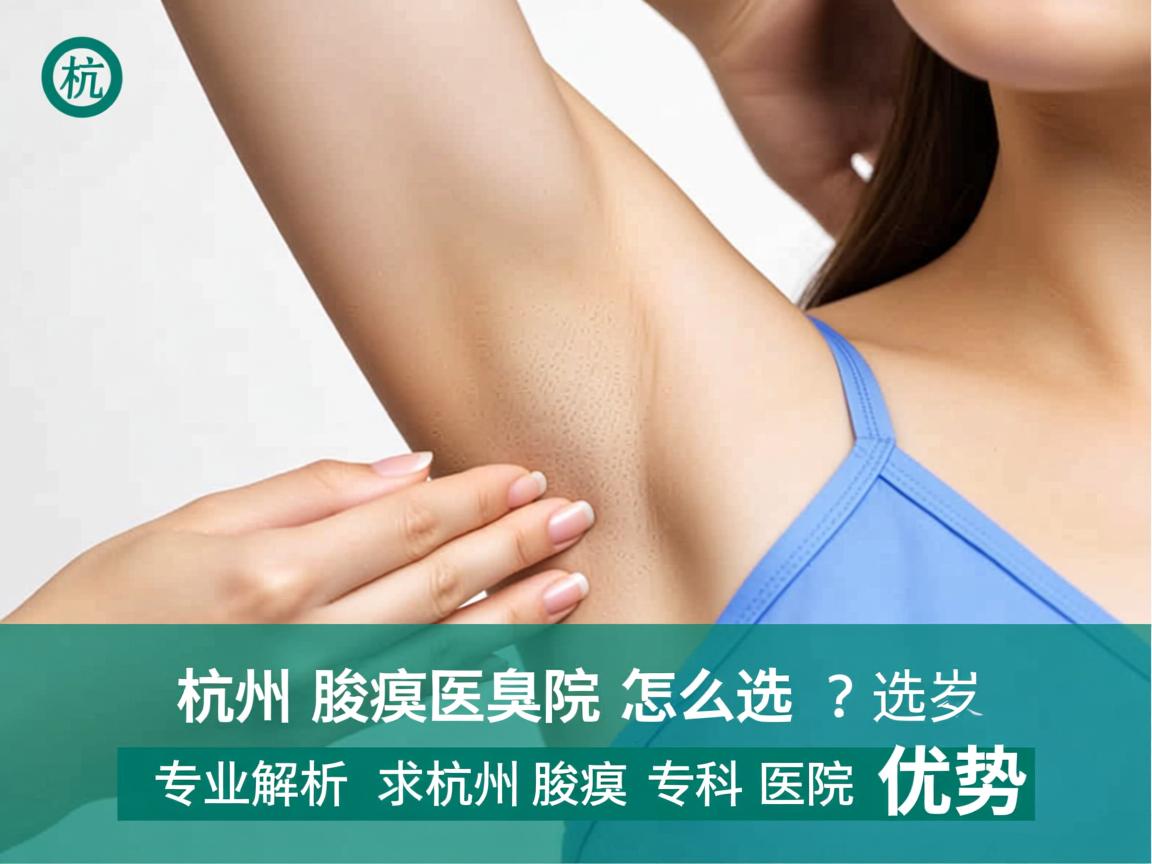 杭州腋臭医院怎么选？专业解析杭州腋臭专科医院优势