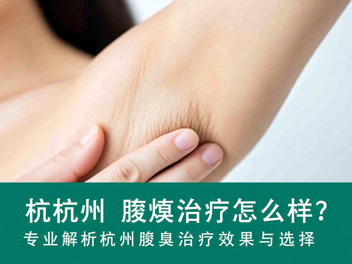 杭州腋臭治疗怎么样？专业解析杭州腋臭治疗效果与选择