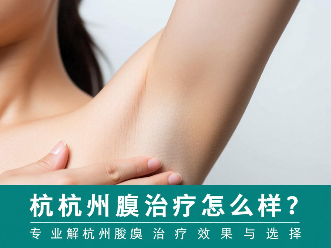 杭州腋臭治疗怎么样？专业解析杭州腋臭治疗效果与选择