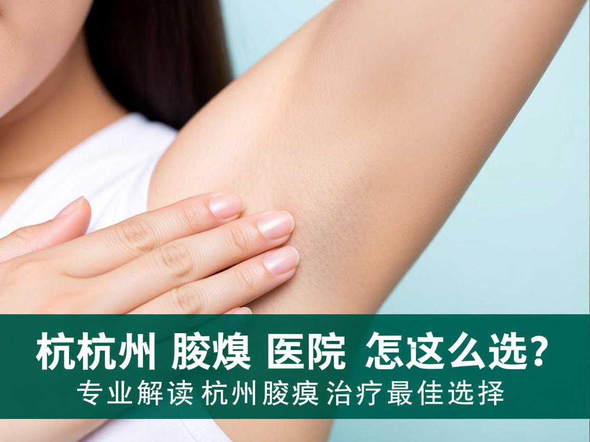 杭州腋臭医院怎么选？专业解读杭州腋臭治疗最佳选择
