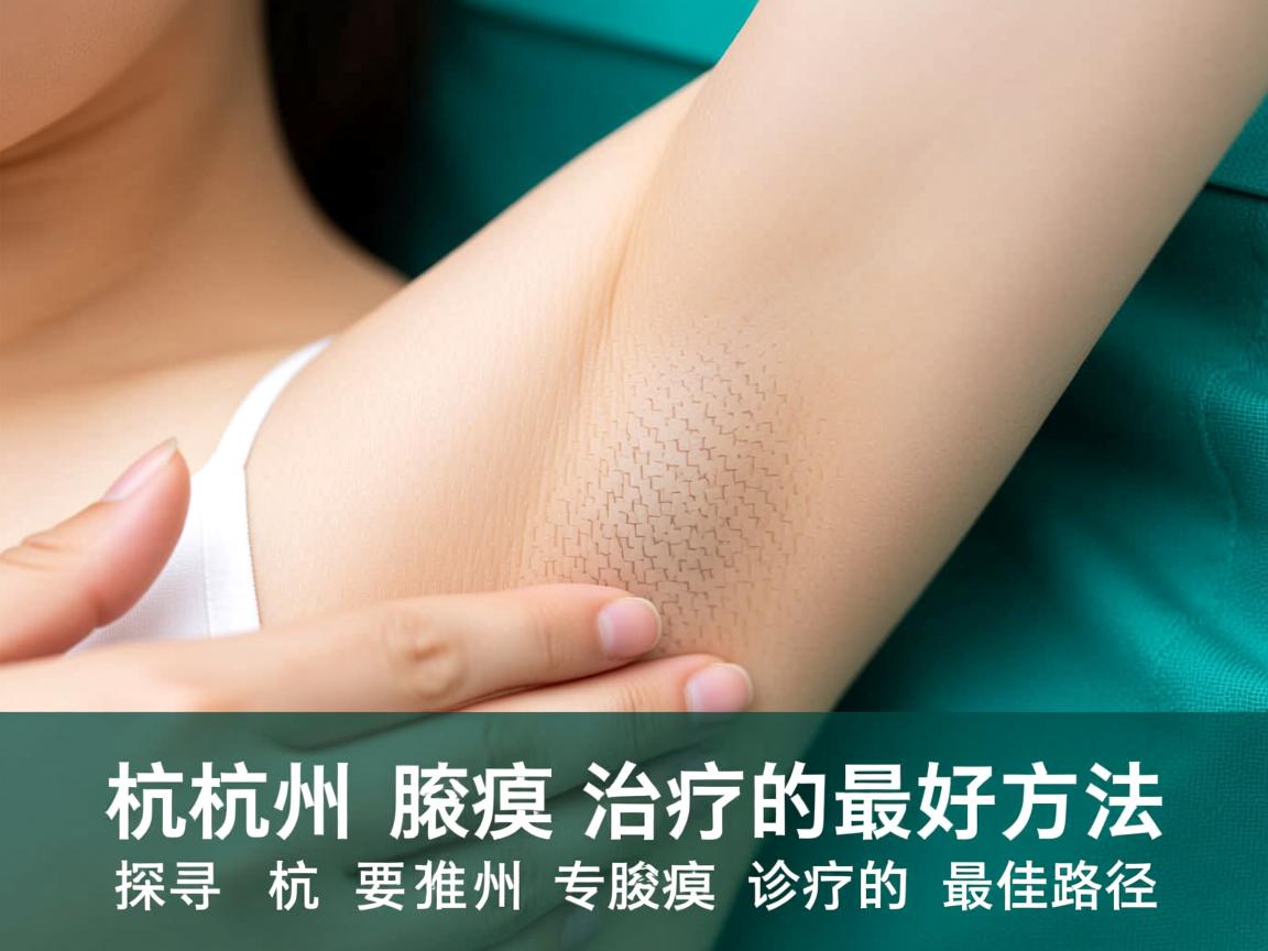 杭州腋臭治疗的最好方法,探寻杭州专业腋臭诊疗的最佳路径 杭州腋臭治疗的最好方法,探寻杭州专业腋臭诊疗的最佳路径