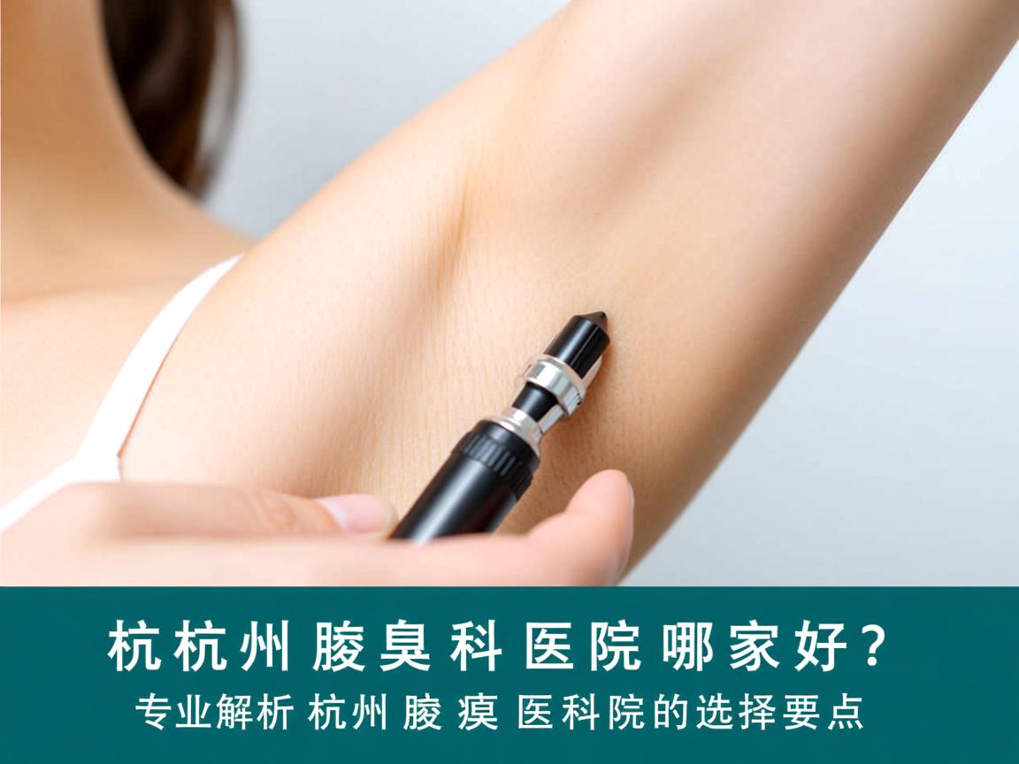 杭州腋臭科医院哪家好？专业解析杭州腋臭科医院的选择要点