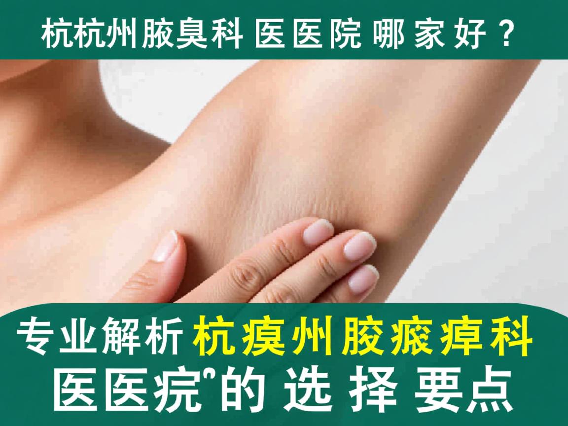 杭州腋臭科医院哪家好？专业解析杭州腋臭科医院的选择要点