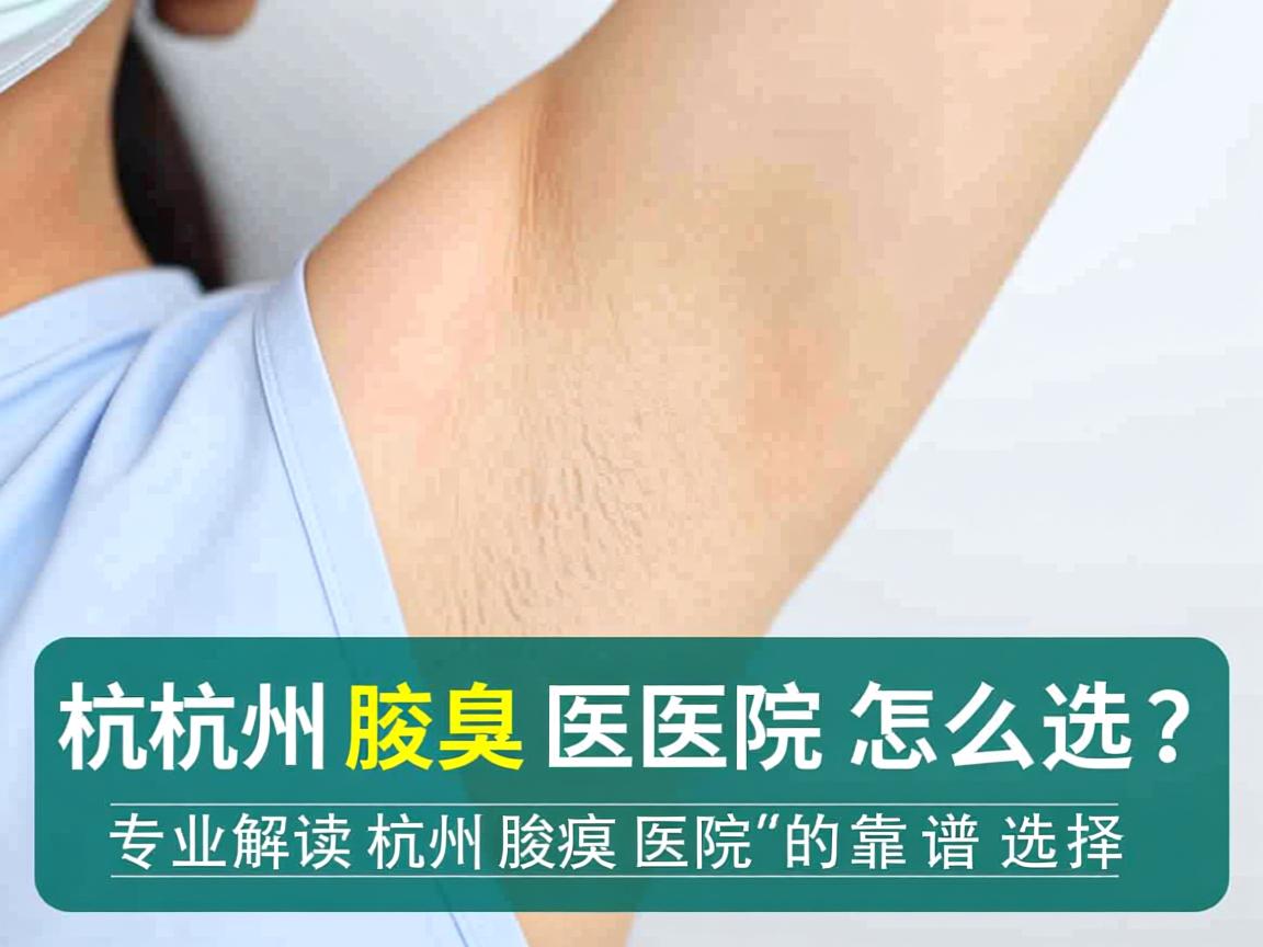 杭州腋臭医院怎么选?专业解读杭州腋臭医院的靠谱选择 杭州腋臭医院怎么选?专业解读杭州腋臭医院的靠谱选择
