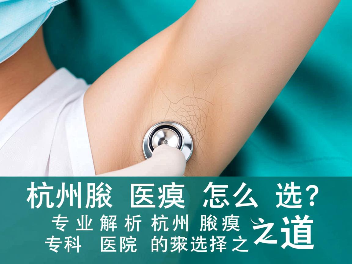 杭州腋臭医院怎么选?专业解析杭州腋臭专科医院的选择之道 杭州腋臭医院怎么选?专业解析杭州腋臭专科医院的选择之道