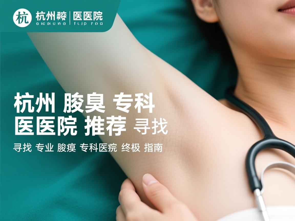 杭州腋臭专科医院推荐,寻找专业腋臭专科的终极指南 杭州腋臭专科医院推荐,寻找专业腋臭专科的终极指南