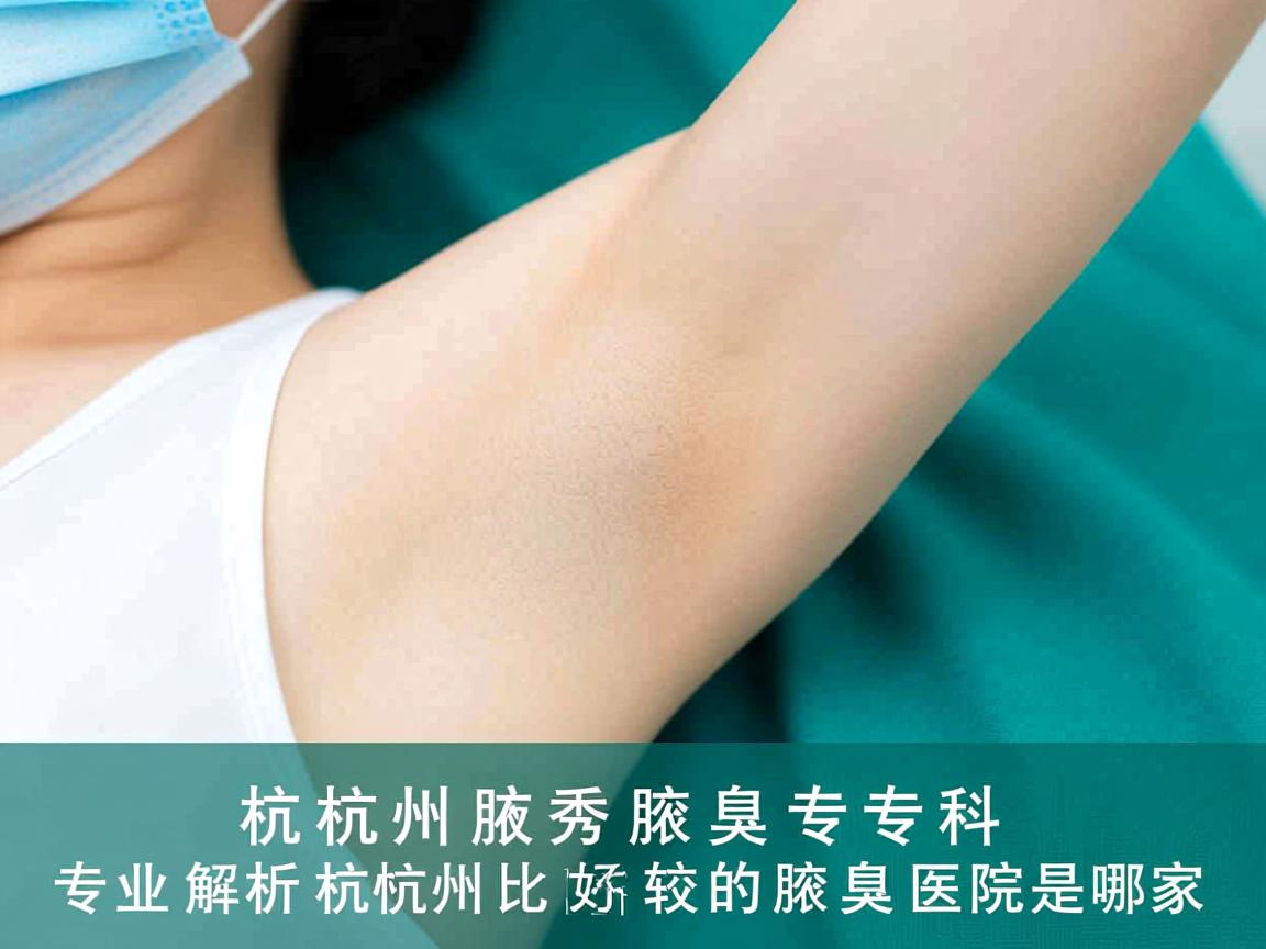 杭州腋秀腋臭专科,专业解析杭州比较好的腋臭医院是哪家 杭州腋秀腋臭专科,专业解析杭州比较好的腋臭医院是哪家