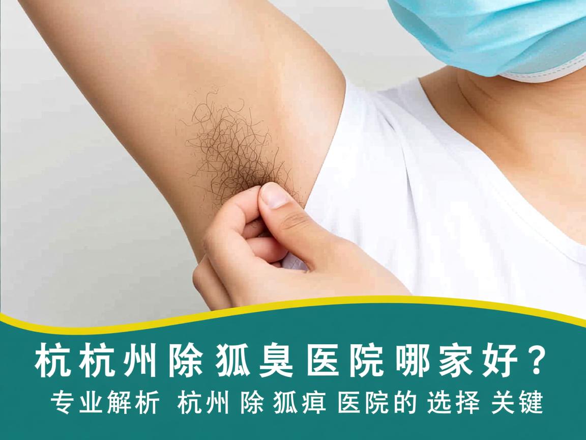 杭州除狐臭医院哪家好？专业解析杭州除狐臭医院的选择关键