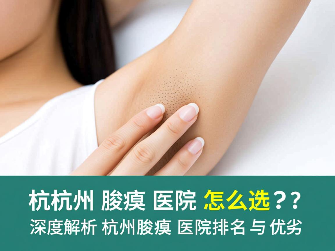 杭州腋臭医院怎么选?深度解析杭州腋臭医院排名与优劣 杭州腋臭医院怎么选?深度解析杭州腋臭医院排名与优劣
