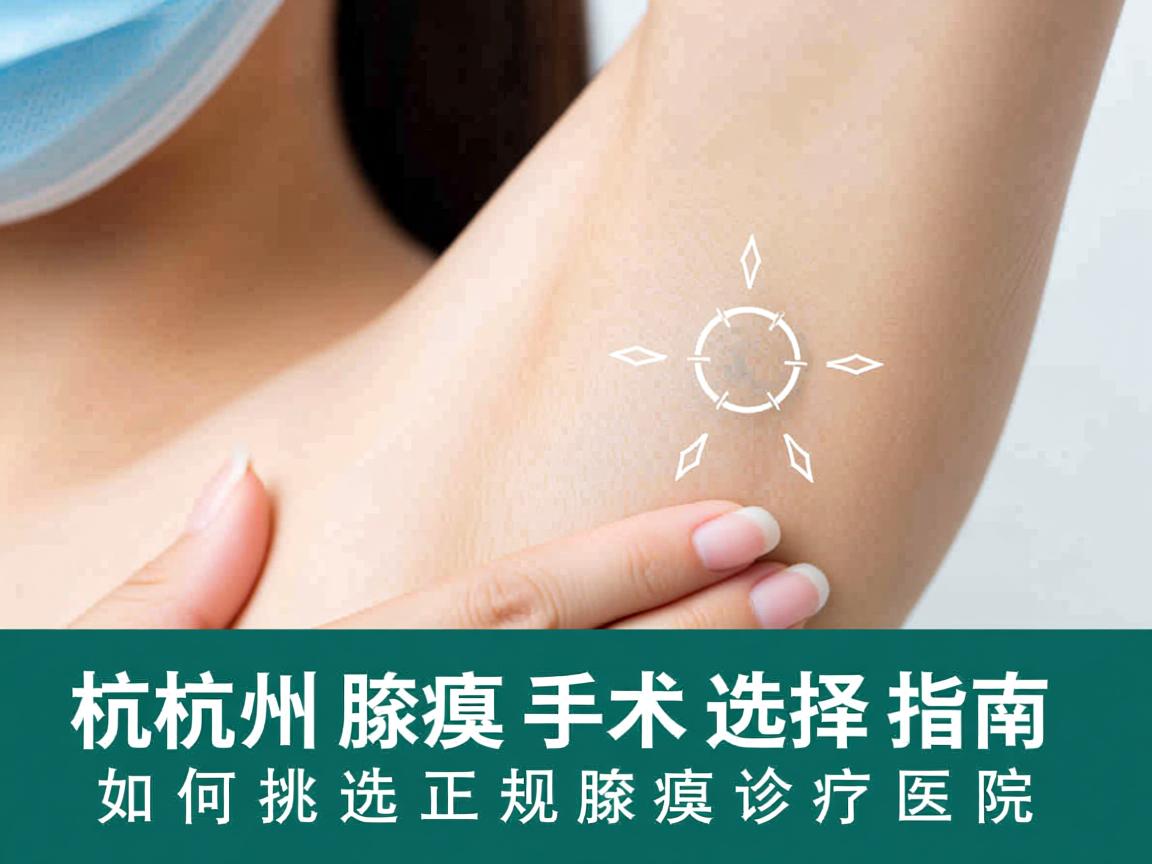 杭州腋臭手术选择指南，如何挑选正规腋臭诊疗医院