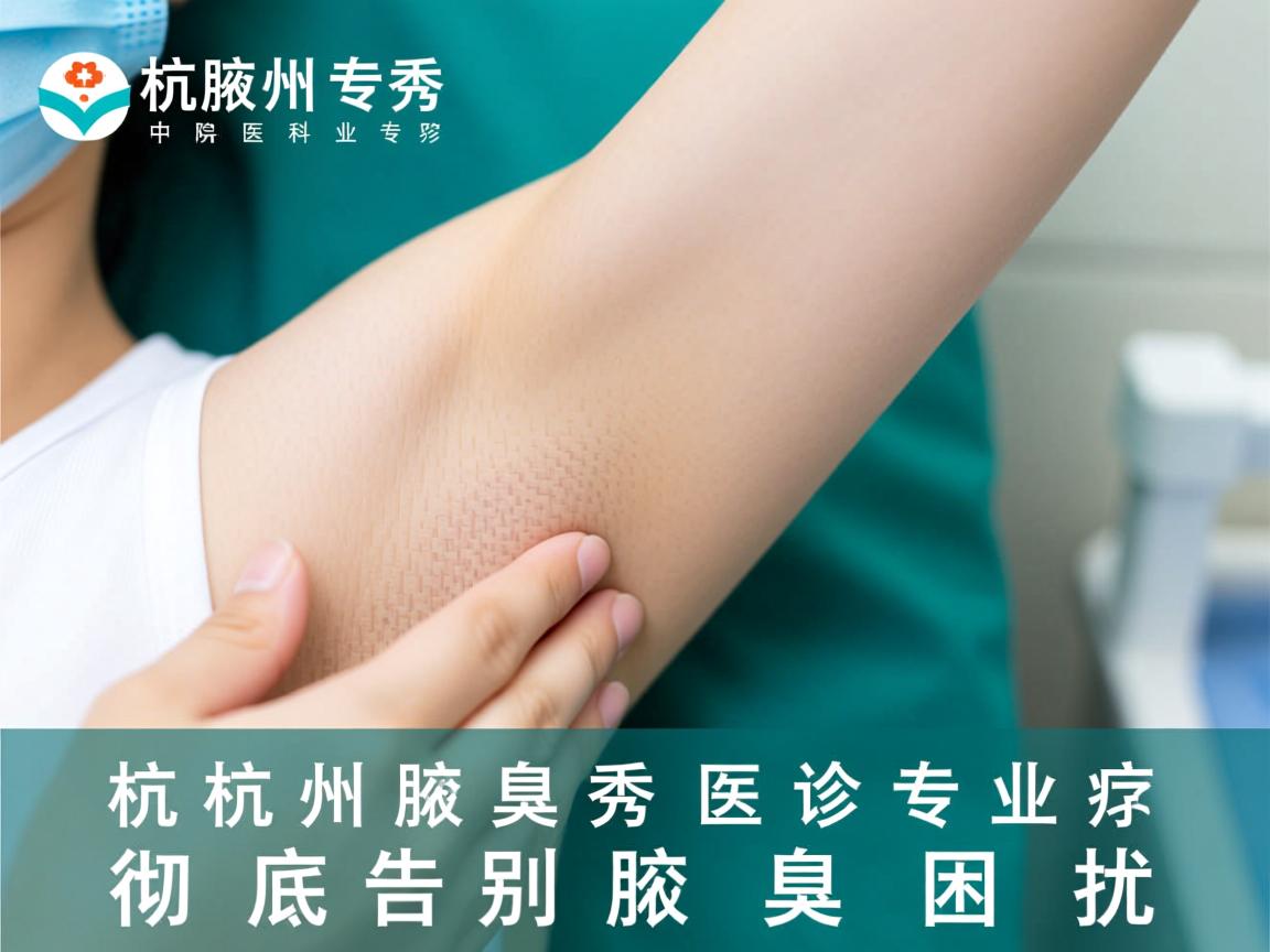 杭州腋秀腋臭专科医院，专业诊疗，彻底告别腋臭困扰