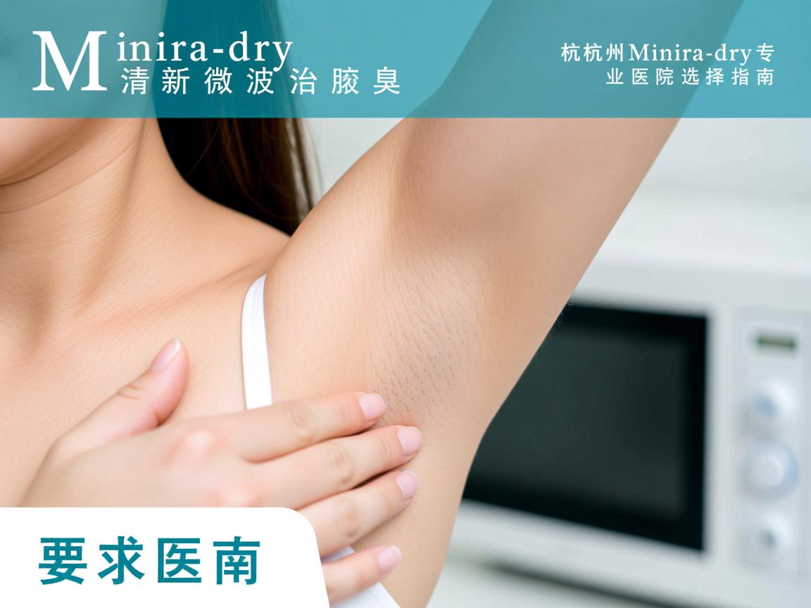 Miradry清新微波治疗腋臭,杭州Miradry专业医院选择指南 Miradry清新微波治疗腋臭,杭州Miradry专业医院选择指南