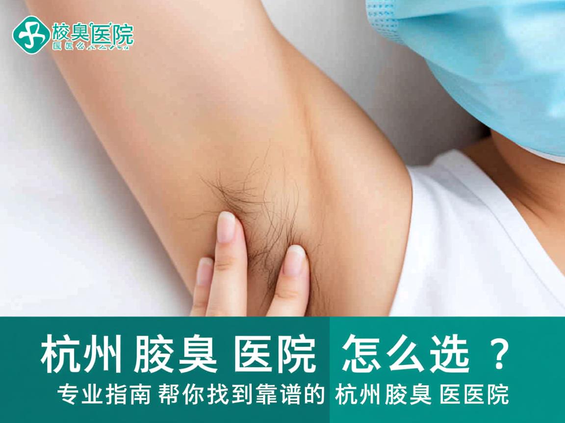 杭州腋臭医院怎么选?专业指南帮你找到靠谱的杭州腋臭医院 杭州腋臭医院怎么选?专业指南帮你找到靠谱的杭州腋臭医院