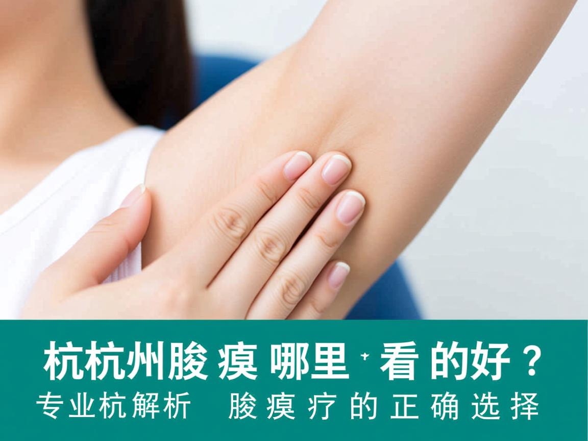 杭州腋臭哪里看的好？专业解析杭州腋臭诊疗的正确选择