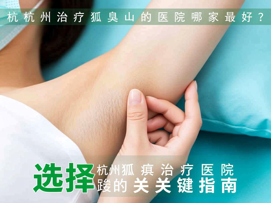 杭州治疗狐臭的医院哪家最好？选择杭州狐臭治疗医院的关键指南